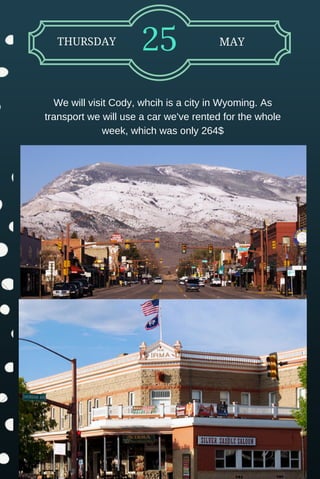 THURSDAY 25 MAY
We will visit Cody, whcih is a city in Wyoming. As
transport we will use a car we've rented for the whole
week, which was only 264$
 