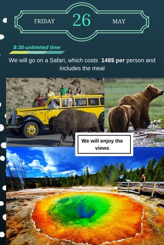 FRIDAY 26 MAY
8:30­unlimited time
We will go on a Safari, which costs  148$ per person and
includes the meal
We will enjoy the
viewsWe will enjoy the
views
 