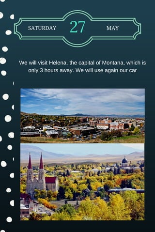 SATURDAY 27 MAY
We will visit Helena, the capital of Montana, which is
only 3 hours away. We will use again our car
 
