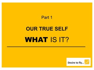 OUR TRUE SELF
WHAT IS IT?
Part 1
 