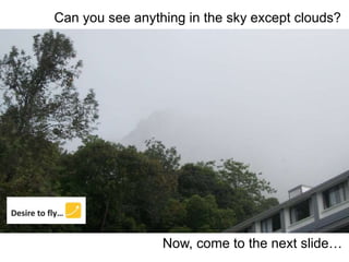 Can you see anything in the sky except clouds?
Now, come to the next slide…
 