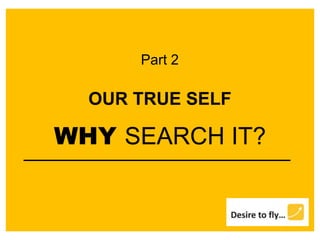 OUR TRUE SELF
WHY SEARCH IT?
Part 2
 
