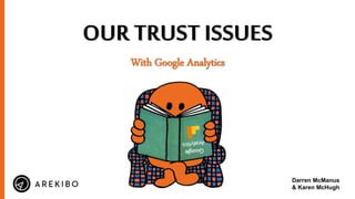 OUR TRUST ISSUES
With Google Analytics
Darren McManus
& Karen McHugh
 
