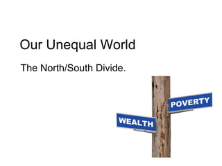 Our Unequal World
The North/South Divide.
 