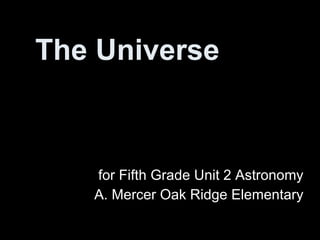 The Universe for Fifth Grade Unit 2 Astronomy A. Mercer Oak Ridge Elementary 