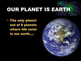OUR PLANET IS EARTH The only planet out of 8 planets where life exist is our earth…. 