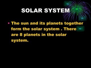 SOLAR SYSTEM The sun and its planets together form the solar system . There are 8 planets in the solar system. 