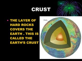 CRUST THE LAYER OF HARD ROCKS COVERS THE EARTH . THIS IS CALLED THE EARTH’S CRUST  