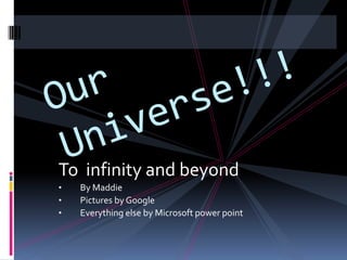 To infinity and beyond
• By Maddie
• Pictures by Google
• Everything else by Microsoft power point
 
