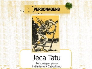 Jeca Tatu
Personagem plano
Indianismo X Caboclismo
 