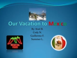 Our Vacation to Mexico By: ItzelB. Cody N. Guillermo F. Summer L. 