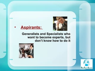 Aspirants:  Generalists and Specialists who want to become experts, but don’t know how to do it 