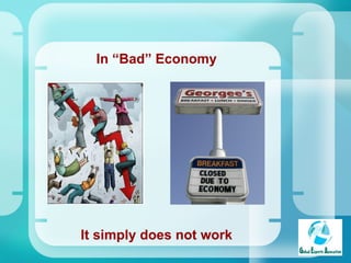 In “Bad” Economy It simply does not work 
