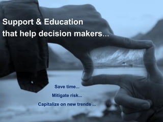 To ensure corporate goals are achieved

Support & Education
that help decision makers...




                                                  Save time...
                                               Mitigate risk...
                              Capitalize on new trends ...

 26   © 2010 Forrester Research, Inc. Reproduction Prohibited
 