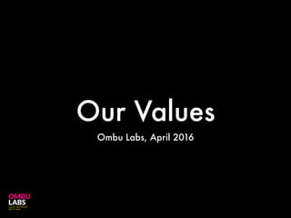 Our Values
Ombu Labs, April 2016
 
