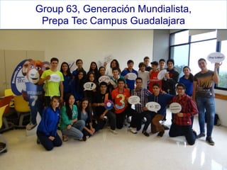 Group 63, Generación Mundialista, 
Prepa Tec Campus Guadalajara 
 