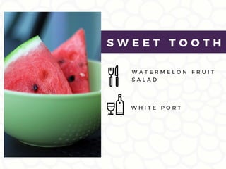 W A T E R M E L O N F R U I T
S A L A D
S W E E T T O O T H
W H I T E P O R T
 