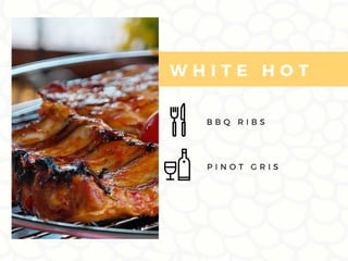 B B Q R I B S
W H I T E H O T
P I N O T G R I S
 