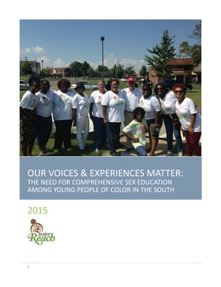 1
1
OUR VOICES & EXPERIENCES MATTER:
THE NEED FOR COMPREHENSIVE SEX EDUCATION
AMONG YOUNG PEOPLE OF COLOR IN THE SOUTH
2015
 