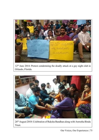 Our Voices, Our Experiences | 75
12th
June 2014: Protest condemning the deadly attack at a gay night club in
Orlando, Florida.
26th
August 2018: Celebration of Raksha Bandhan along with Amrutha Bindu
Trust.
 