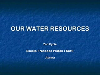 OUR WATER RESOURCESOUR WATER RESOURCES
2nd Cycle2nd Cycle
Escola Francesc Platón i SartíEscola Francesc Platón i Sartí
AbreraAbrera
 