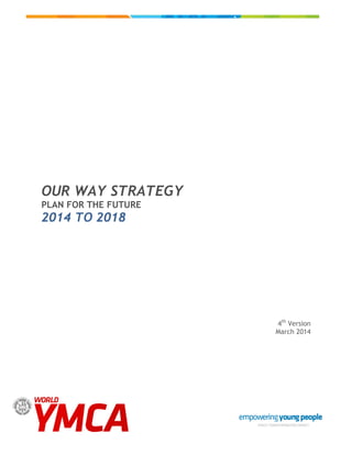 OUR WAY STRATEGY
PLAN FOR THE FUTURE
2014 TO 2018
4th
Version
March 2014
 
