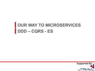 OUR WAY TO MICROSERVICES
Supported By:
DDD – CQRS - ES
 