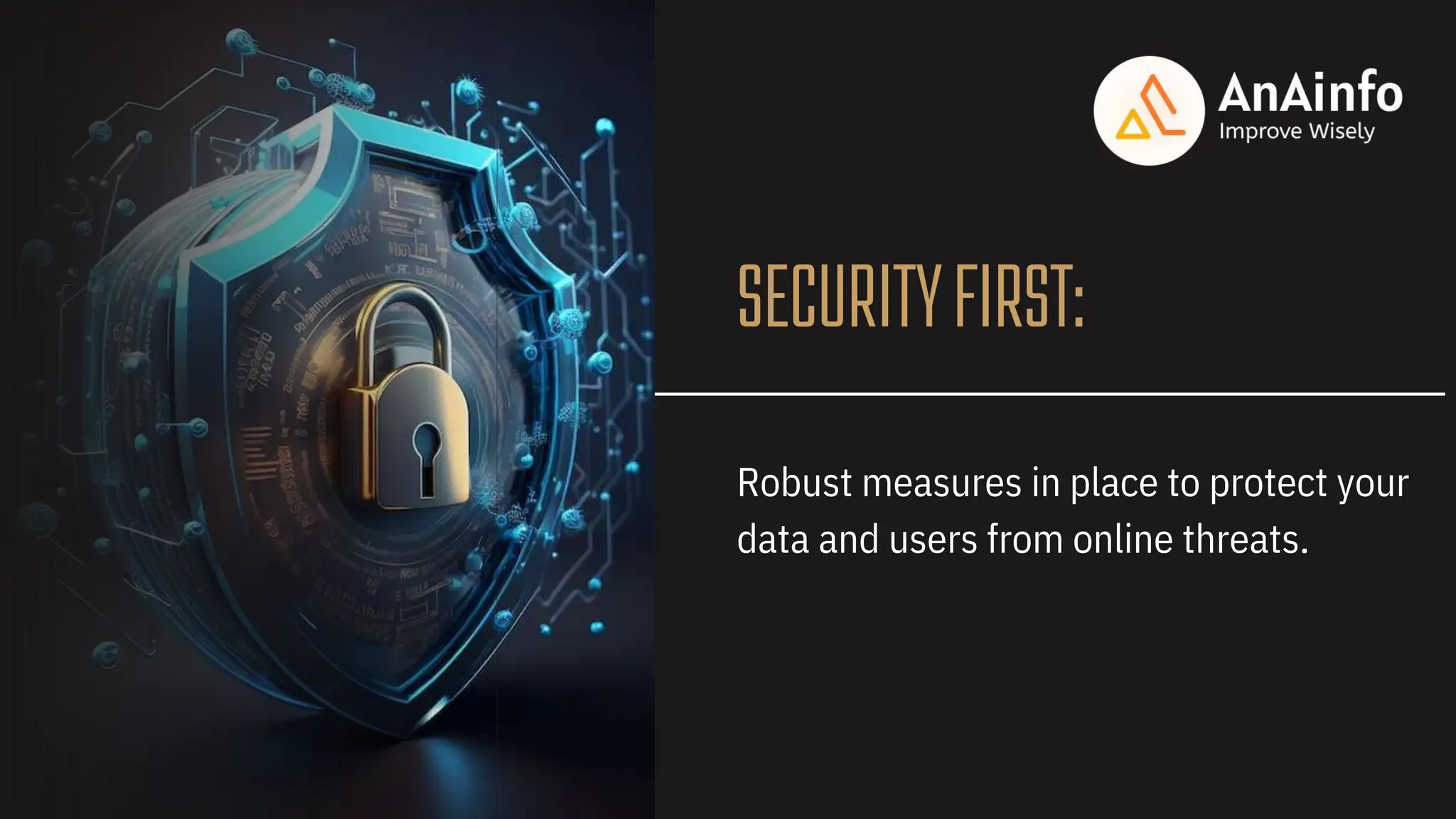 SECURITYFIRST:
Robust measures in place to protect your
data and users from online threats.