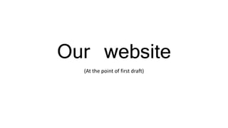 Our website
(At the point of first draft)
 