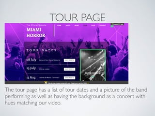 TOUR PAGE
The tour page has a list of tour dates and a picture of the band
performing as well as having the background as a concert with
hues matching our video.
 