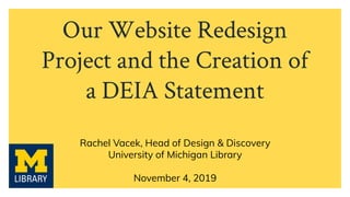 Our Website Redesign
Project and the Creation of
a DEIA Statement
Rachel Vacek, Head of Design & Discovery
University of Michigan Library
November 4, 2019
 