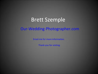 Brett Szemple Our-Wedding-Photographer.com Email me for more information.   Thank you for visiting. 
