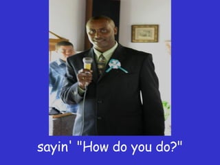 sayin' "How do you do?" 