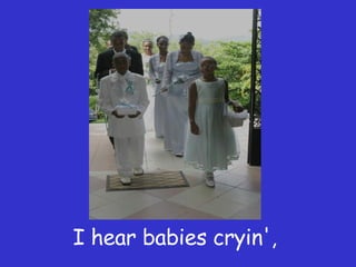 I hear babies cryin',  