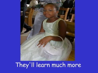 They'll learn much more  