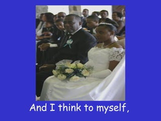 And I think to myself,  