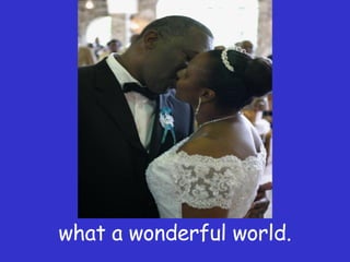 what a wonderful world. 