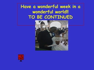Have a wonderful week in a wonderful world!! TO BE CONTINUED 
