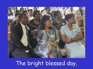 The bright blessed day, 
