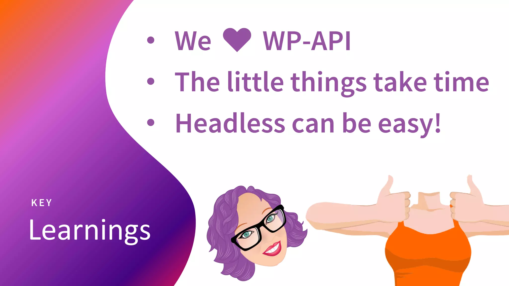 Learnings
K EY
• We ♥ WP-API
• The little things take time
• Headless can be easy!
 