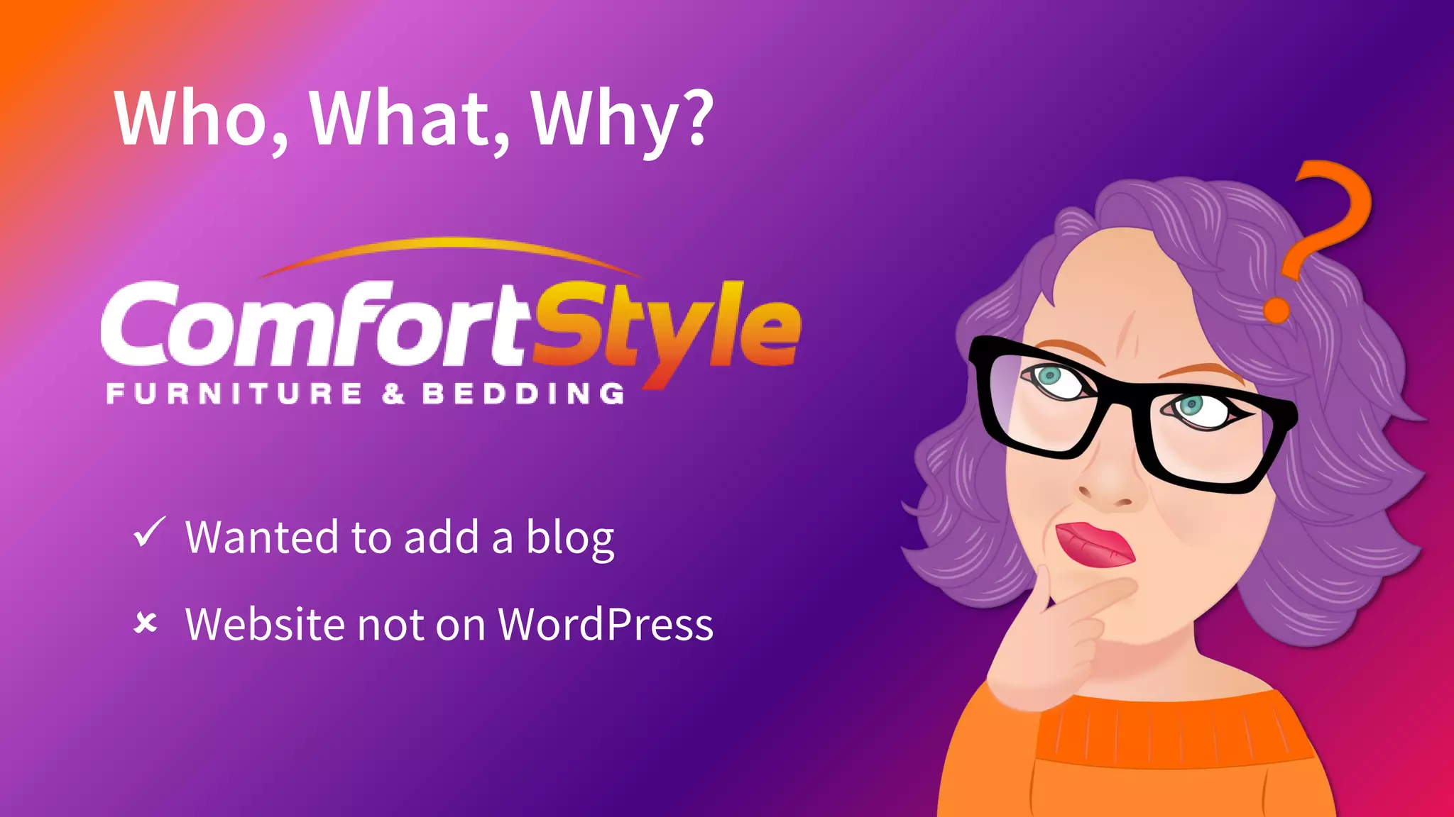 Who, What, Why?
✓ Wanted to add a blog
 Website not on WordPress
 