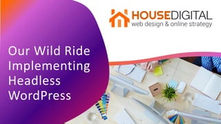 Our Wild Ride
Implementing
Headless
WordPress
 