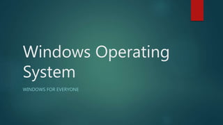 Windows Operating
System
WINDOWS FOR EVERYONE
 