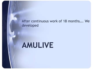 After continuous work of 18 months…. We
developed
AMULIVE
 