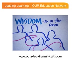 Leading Learning – OUR Education Network




         www.oureducationnetwork.com
 