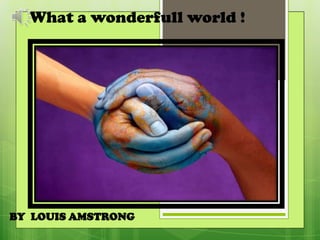 What a wonderfull world !




BY LOUIS AMSTRONG
 
