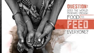 feedEVERYONE?
DOES THE WORLD
PRODUCE ENOUGH
FOOD TO
question
 