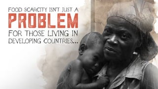 problem
FOOD SCARCITY ISN’T JUST A
FOR THOSE LIVING IN
DEVELOPING COUNTRIES…
 