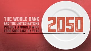 2050
THE WORLD BANK
AND THE UNITED NATIONS
PREDICT A WORLD WIDE
FOOD SHORTAGE BY YEAR
 