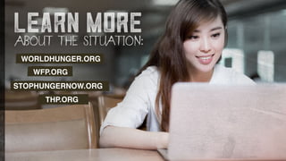 learn more
ABOUT THE SITUATION:
WORLDHUNGER.ORG
WFP.ORG
STOPHUNGERNOW.ORG
THP.ORG
 